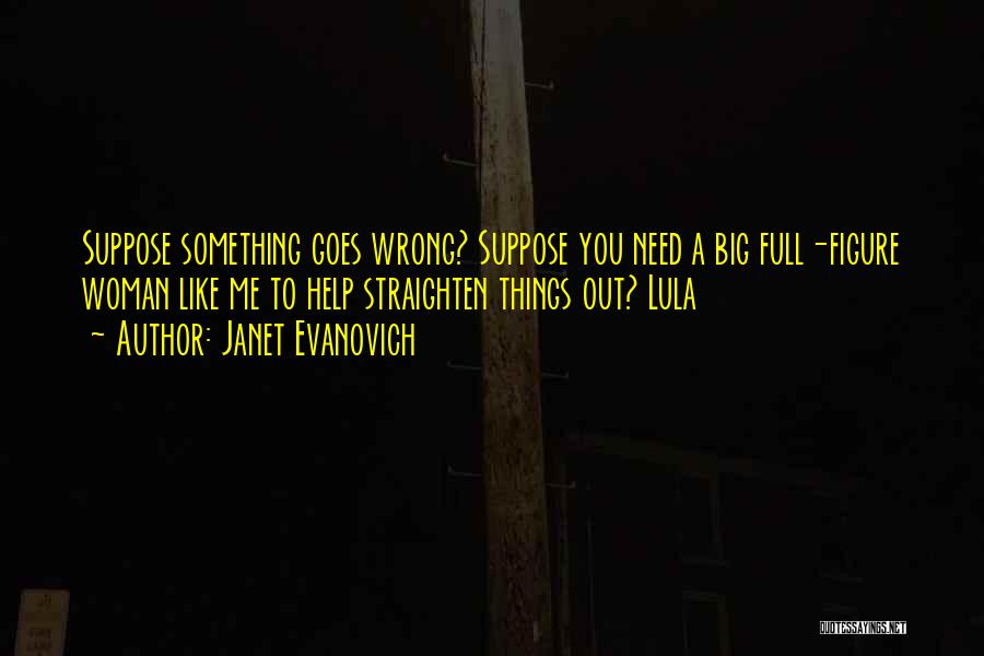 Janet Evanovich Quotes: Suppose Something Goes Wrong? Suppose You Need A Big Full-figure Woman Like Me To Help Straighten Things Out? Lula