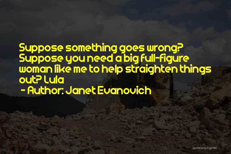 Janet Evanovich Quotes: Suppose Something Goes Wrong? Suppose You Need A Big Full-figure Woman Like Me To Help Straighten Things Out? Lula