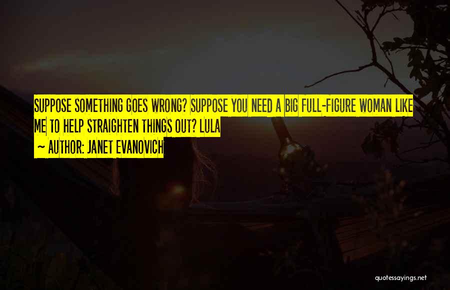 Janet Evanovich Quotes: Suppose Something Goes Wrong? Suppose You Need A Big Full-figure Woman Like Me To Help Straighten Things Out? Lula