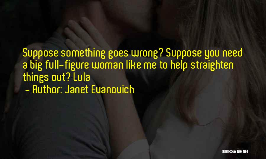 Janet Evanovich Quotes: Suppose Something Goes Wrong? Suppose You Need A Big Full-figure Woman Like Me To Help Straighten Things Out? Lula