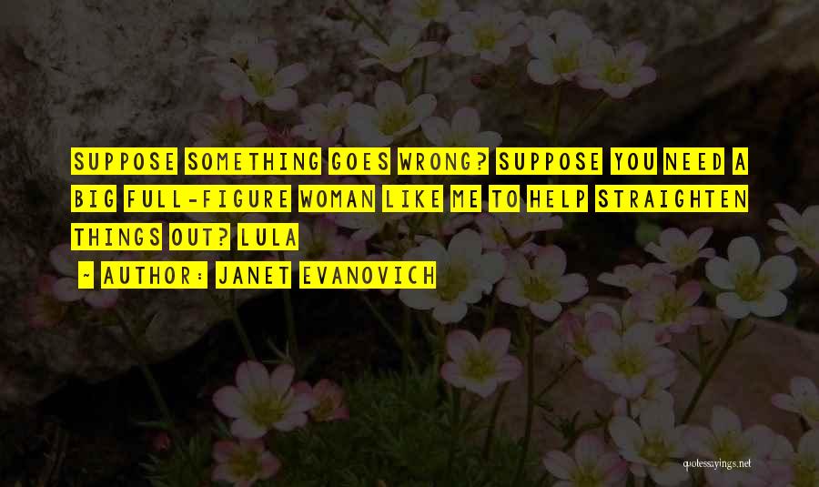 Janet Evanovich Quotes: Suppose Something Goes Wrong? Suppose You Need A Big Full-figure Woman Like Me To Help Straighten Things Out? Lula
