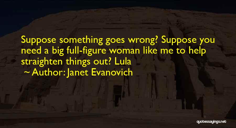 Janet Evanovich Quotes: Suppose Something Goes Wrong? Suppose You Need A Big Full-figure Woman Like Me To Help Straighten Things Out? Lula