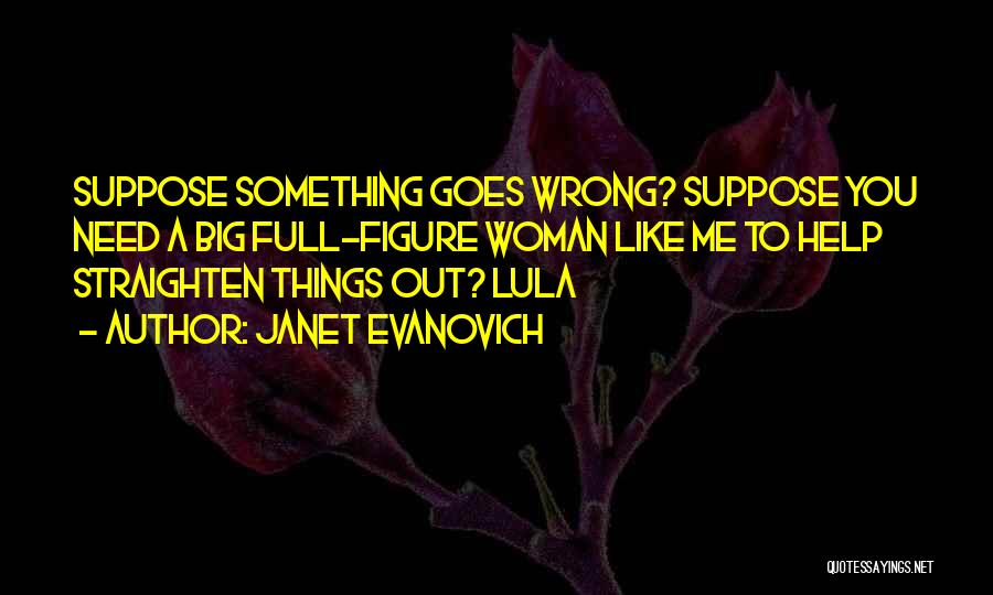 Janet Evanovich Quotes: Suppose Something Goes Wrong? Suppose You Need A Big Full-figure Woman Like Me To Help Straighten Things Out? Lula
