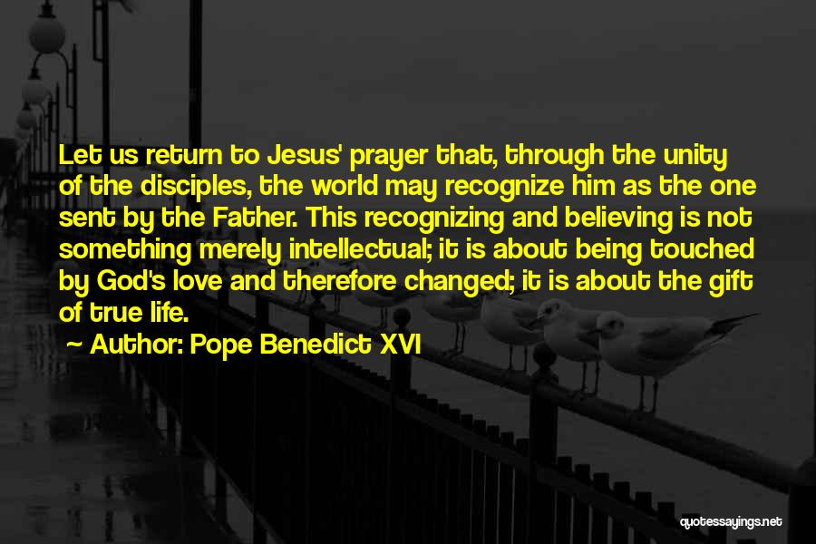 Pope Benedict XVI Quotes: Let Us Return To Jesus' Prayer That, Through The Unity Of The Disciples, The World May Recognize Him As The