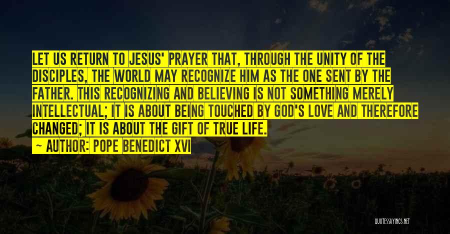 Pope Benedict XVI Quotes: Let Us Return To Jesus' Prayer That, Through The Unity Of The Disciples, The World May Recognize Him As The