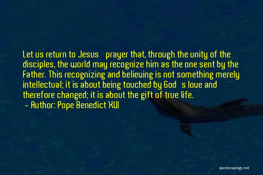 Pope Benedict XVI Quotes: Let Us Return To Jesus' Prayer That, Through The Unity Of The Disciples, The World May Recognize Him As The