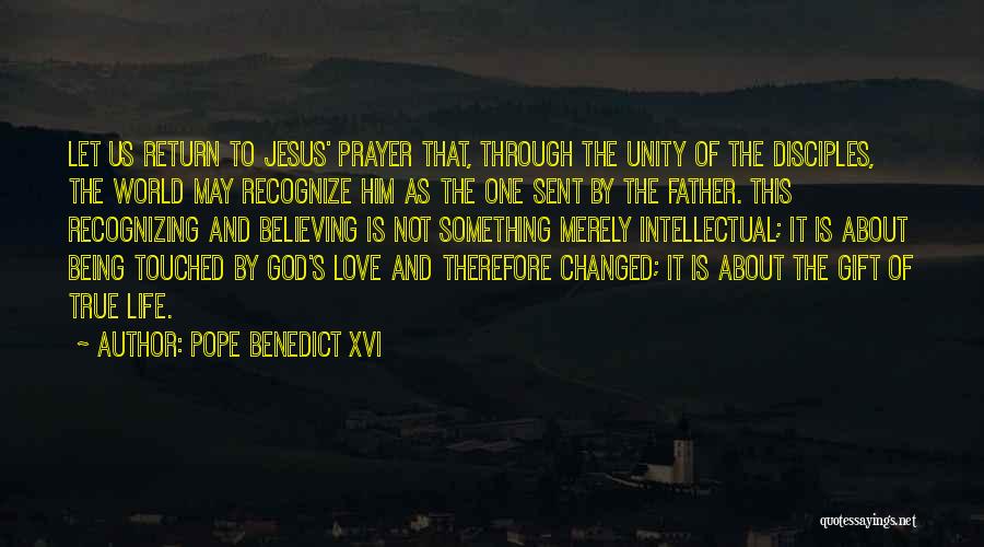 Pope Benedict XVI Quotes: Let Us Return To Jesus' Prayer That, Through The Unity Of The Disciples, The World May Recognize Him As The