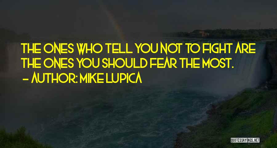 Mike Lupica Quotes: The Ones Who Tell You Not To Fight Are The Ones You Should Fear The Most.