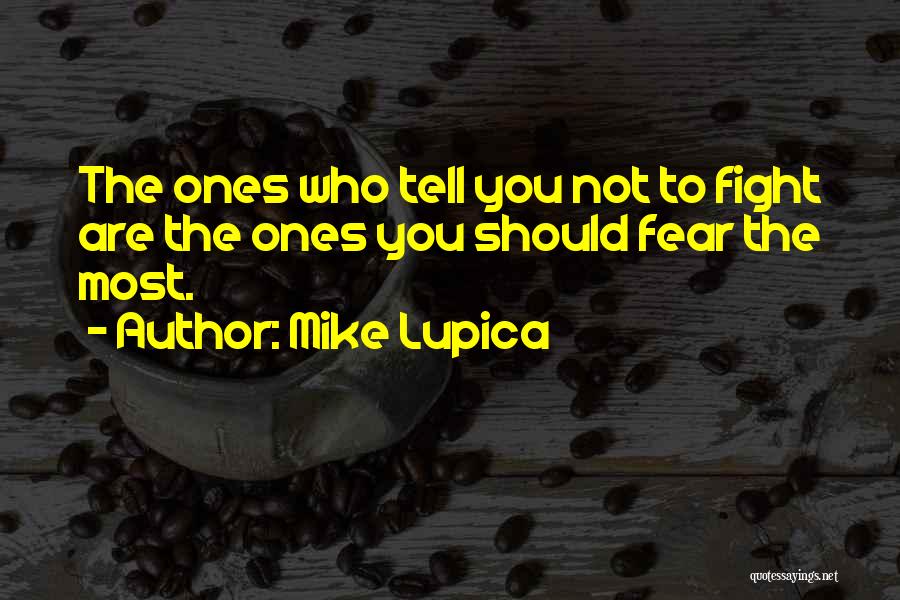 Mike Lupica Quotes: The Ones Who Tell You Not To Fight Are The Ones You Should Fear The Most.