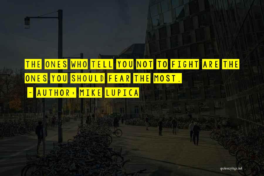 Mike Lupica Quotes: The Ones Who Tell You Not To Fight Are The Ones You Should Fear The Most.