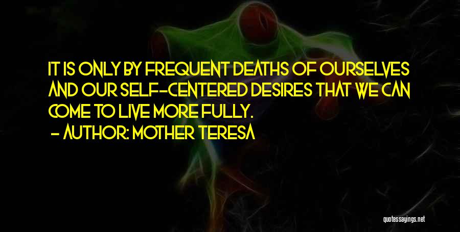 Mother Teresa Quotes: It Is Only By Frequent Deaths Of Ourselves And Our Self-centered Desires That We Can Come To Live More Fully.