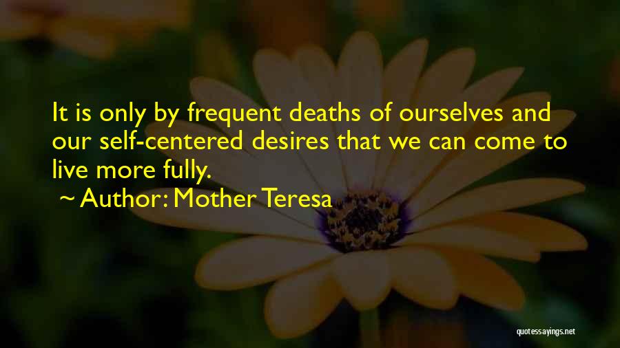 Mother Teresa Quotes: It Is Only By Frequent Deaths Of Ourselves And Our Self-centered Desires That We Can Come To Live More Fully.