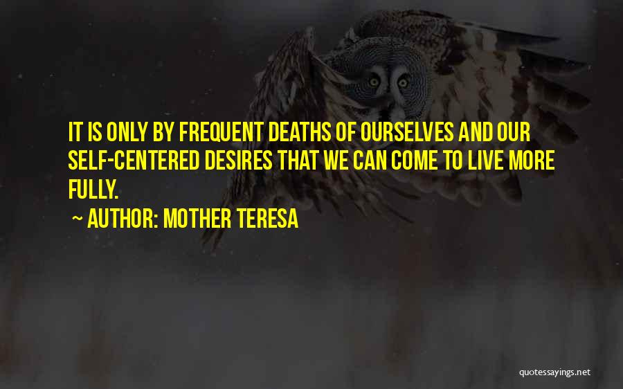 Mother Teresa Quotes: It Is Only By Frequent Deaths Of Ourselves And Our Self-centered Desires That We Can Come To Live More Fully.