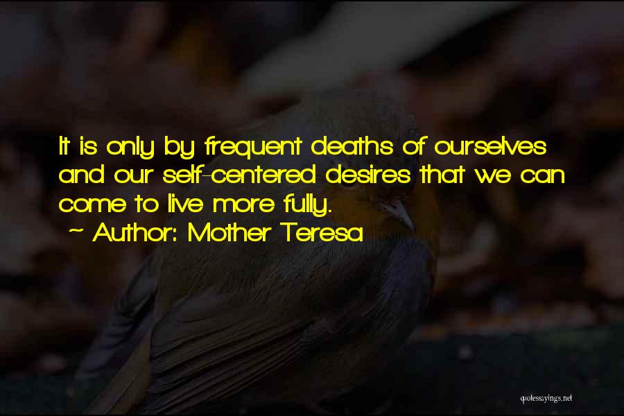 Mother Teresa Quotes: It Is Only By Frequent Deaths Of Ourselves And Our Self-centered Desires That We Can Come To Live More Fully.