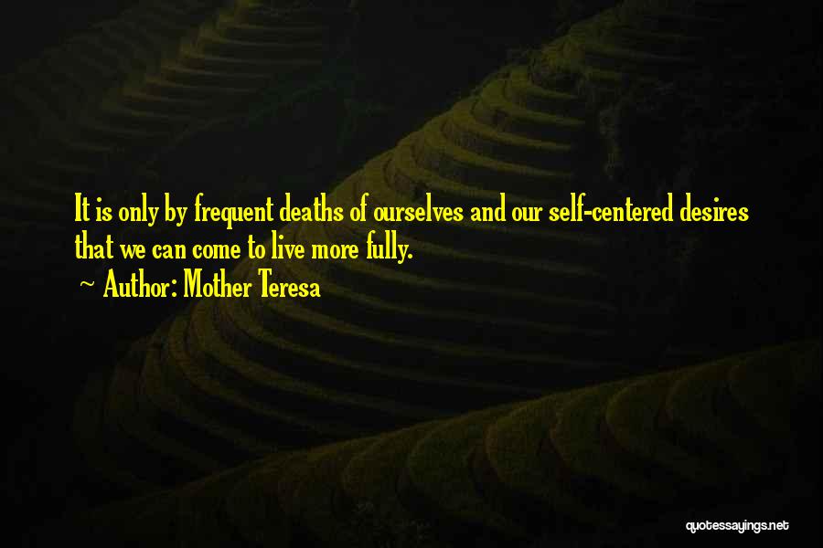 Mother Teresa Quotes: It Is Only By Frequent Deaths Of Ourselves And Our Self-centered Desires That We Can Come To Live More Fully.