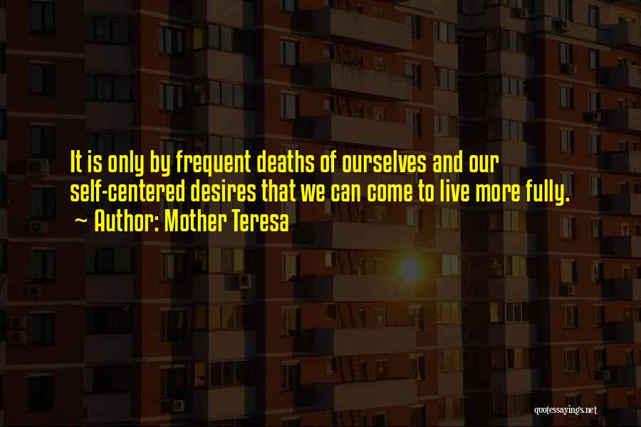 Mother Teresa Quotes: It Is Only By Frequent Deaths Of Ourselves And Our Self-centered Desires That We Can Come To Live More Fully.