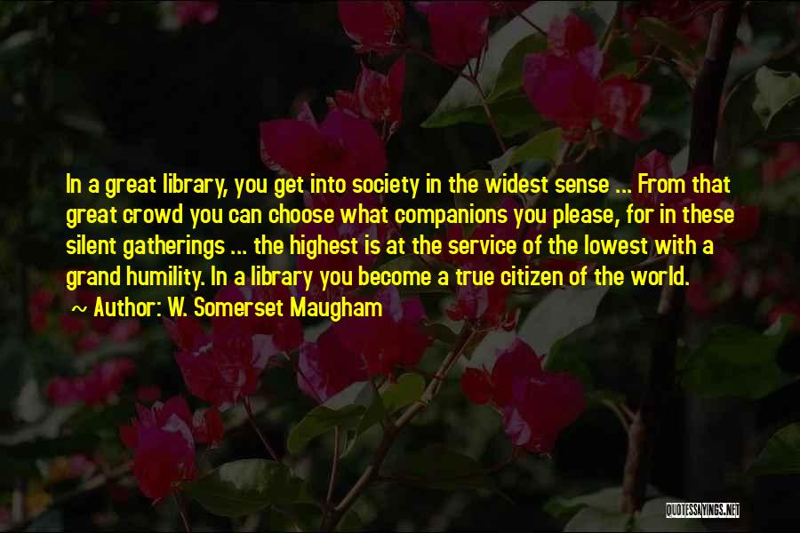 W. Somerset Maugham Quotes: In A Great Library, You Get Into Society In The Widest Sense ... From That Great Crowd You Can Choose