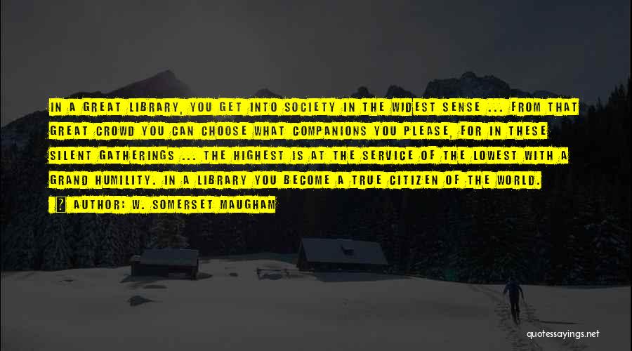 W. Somerset Maugham Quotes: In A Great Library, You Get Into Society In The Widest Sense ... From That Great Crowd You Can Choose