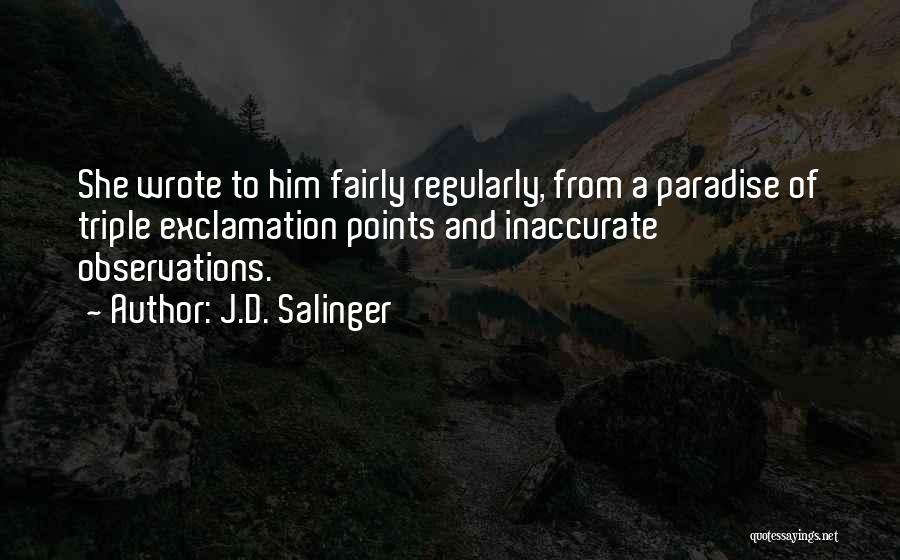 J.D. Salinger Quotes: She Wrote To Him Fairly Regularly, From A Paradise Of Triple Exclamation Points And Inaccurate Observations.