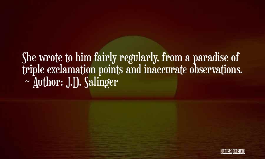 J.D. Salinger Quotes: She Wrote To Him Fairly Regularly, From A Paradise Of Triple Exclamation Points And Inaccurate Observations.