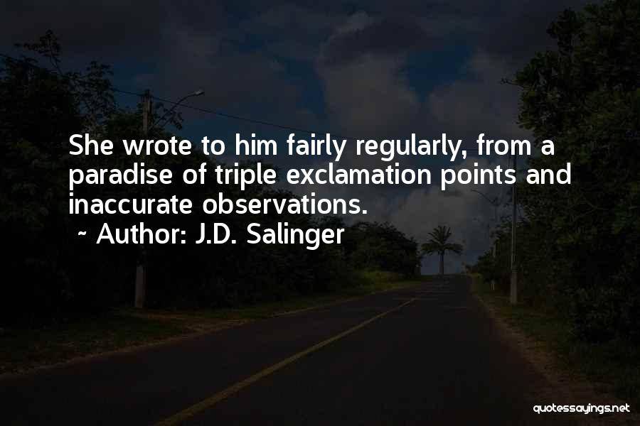 J.D. Salinger Quotes: She Wrote To Him Fairly Regularly, From A Paradise Of Triple Exclamation Points And Inaccurate Observations.