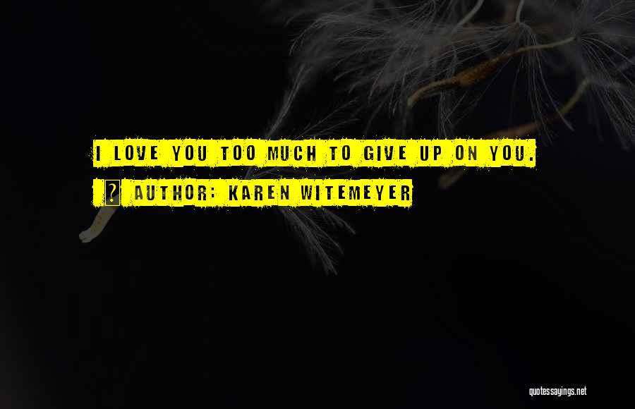 Karen Witemeyer Quotes: I Love You Too Much To Give Up On You.