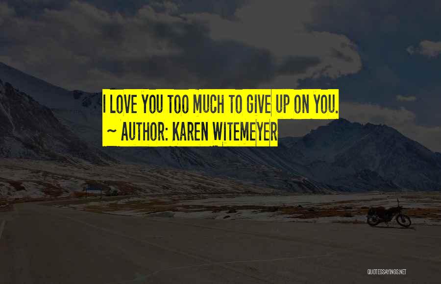 Karen Witemeyer Quotes: I Love You Too Much To Give Up On You.