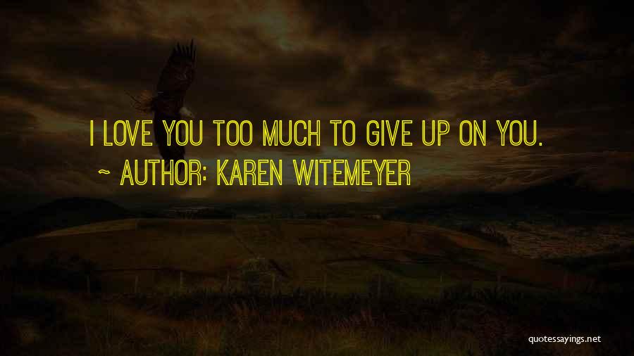 Karen Witemeyer Quotes: I Love You Too Much To Give Up On You.