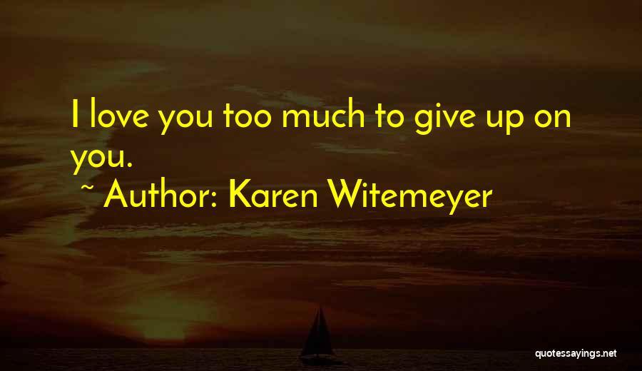 Karen Witemeyer Quotes: I Love You Too Much To Give Up On You.