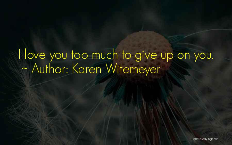 Karen Witemeyer Quotes: I Love You Too Much To Give Up On You.