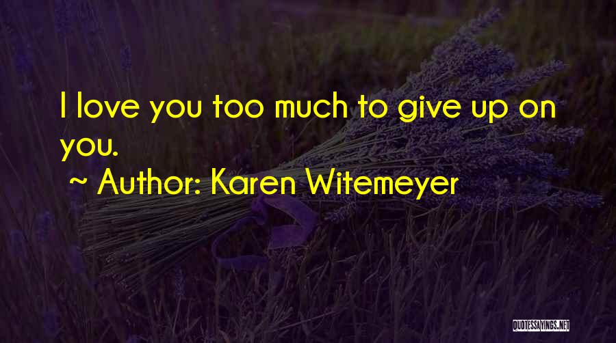 Karen Witemeyer Quotes: I Love You Too Much To Give Up On You.