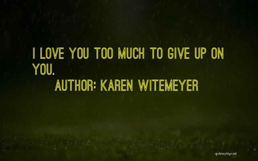 Karen Witemeyer Quotes: I Love You Too Much To Give Up On You.