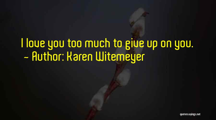 Karen Witemeyer Quotes: I Love You Too Much To Give Up On You.