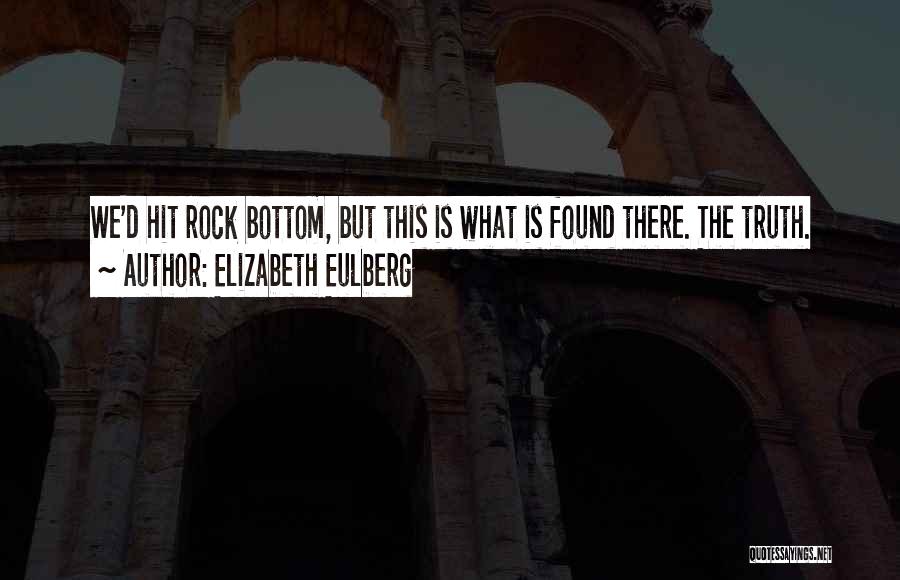 Elizabeth Eulberg Quotes: We'd Hit Rock Bottom, But This Is What Is Found There. The Truth.