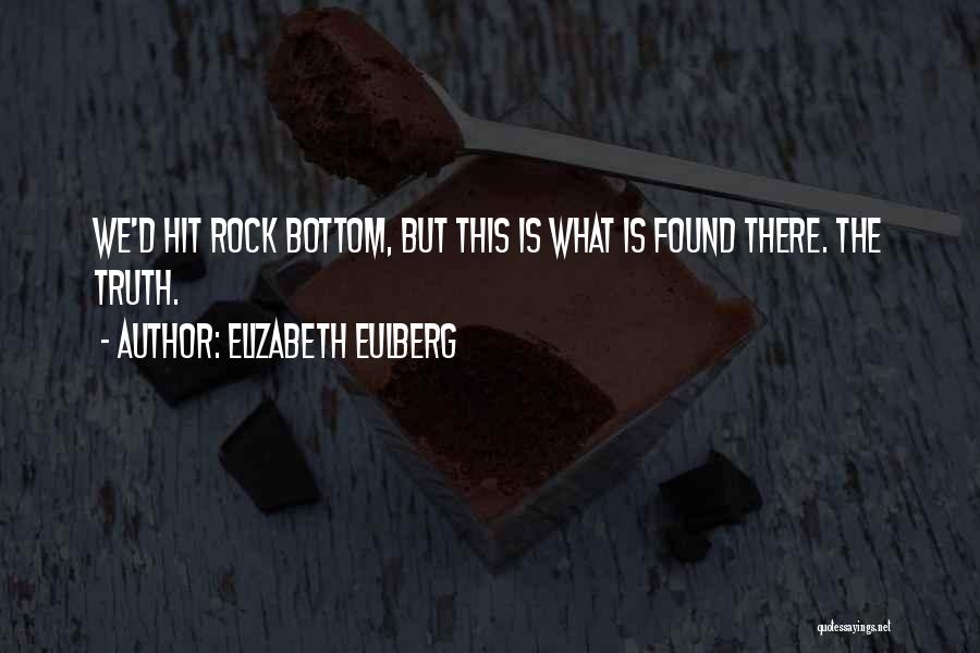 Elizabeth Eulberg Quotes: We'd Hit Rock Bottom, But This Is What Is Found There. The Truth.