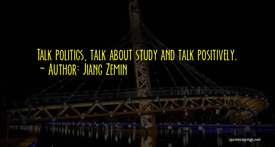 Jiang Zemin Quotes: Talk Politics, Talk About Study And Talk Positively.