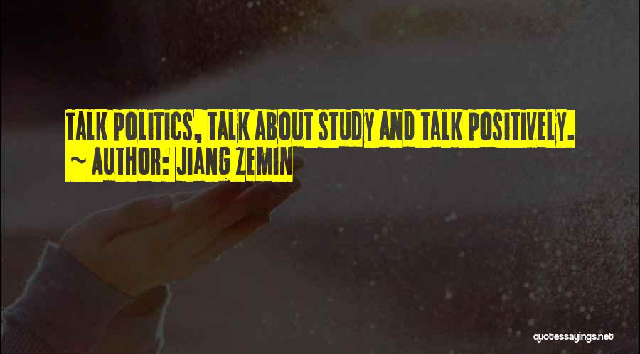 Jiang Zemin Quotes: Talk Politics, Talk About Study And Talk Positively.