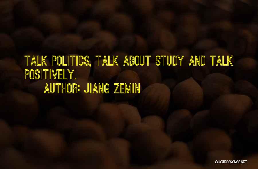 Jiang Zemin Quotes: Talk Politics, Talk About Study And Talk Positively.