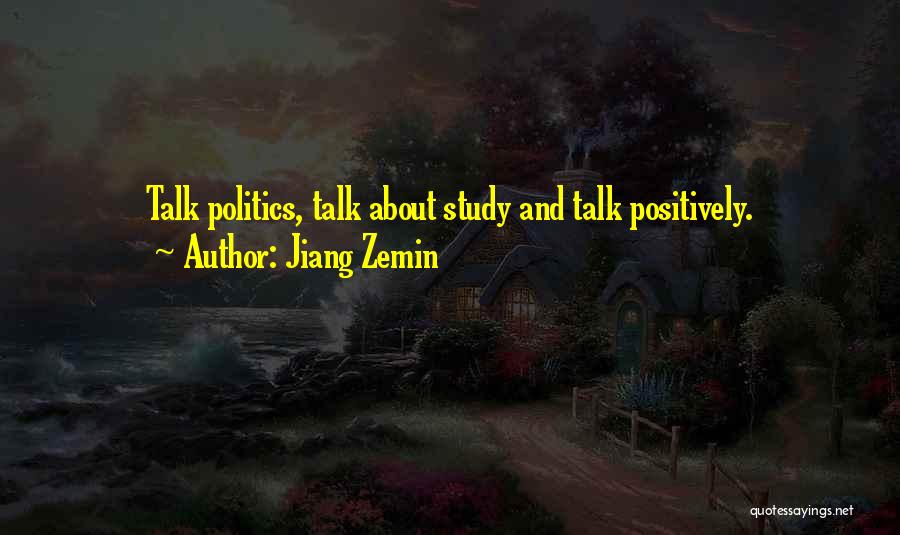 Jiang Zemin Quotes: Talk Politics, Talk About Study And Talk Positively.