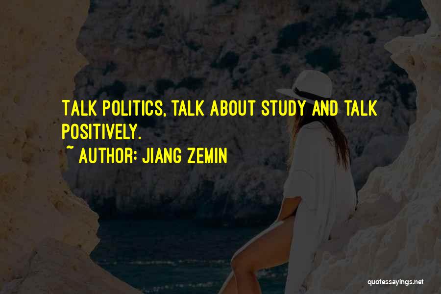 Jiang Zemin Quotes: Talk Politics, Talk About Study And Talk Positively.