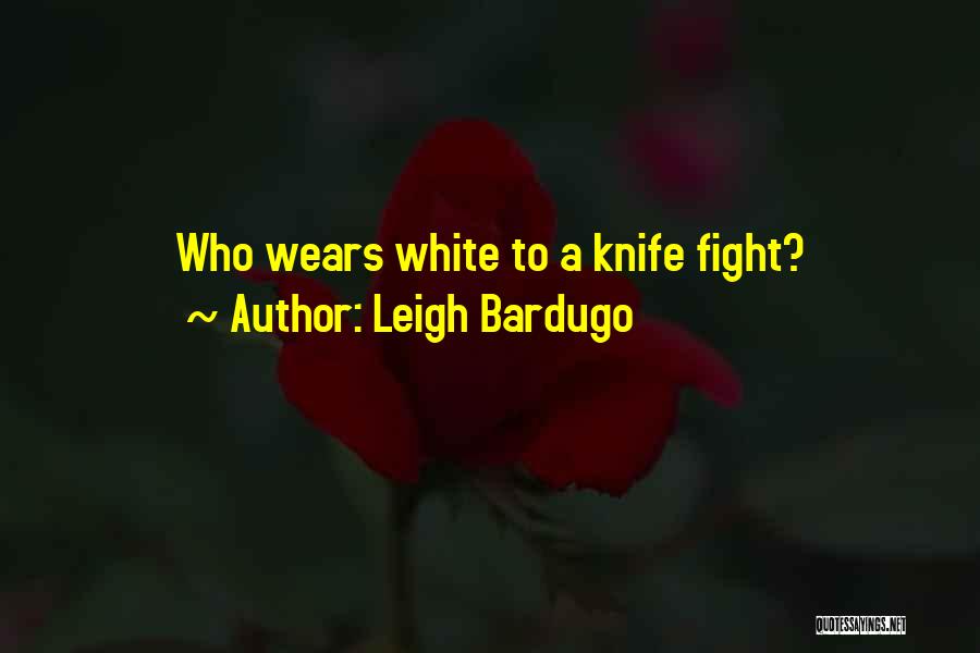 Leigh Bardugo Quotes: Who Wears White To A Knife Fight?