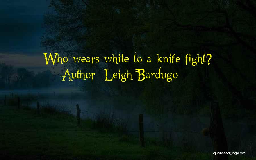 Leigh Bardugo Quotes: Who Wears White To A Knife Fight?