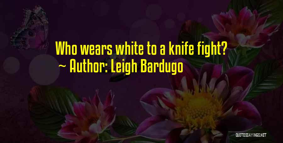 Leigh Bardugo Quotes: Who Wears White To A Knife Fight?