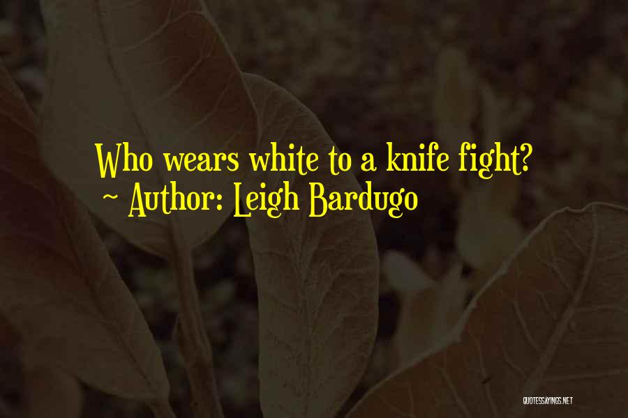 Leigh Bardugo Quotes: Who Wears White To A Knife Fight?