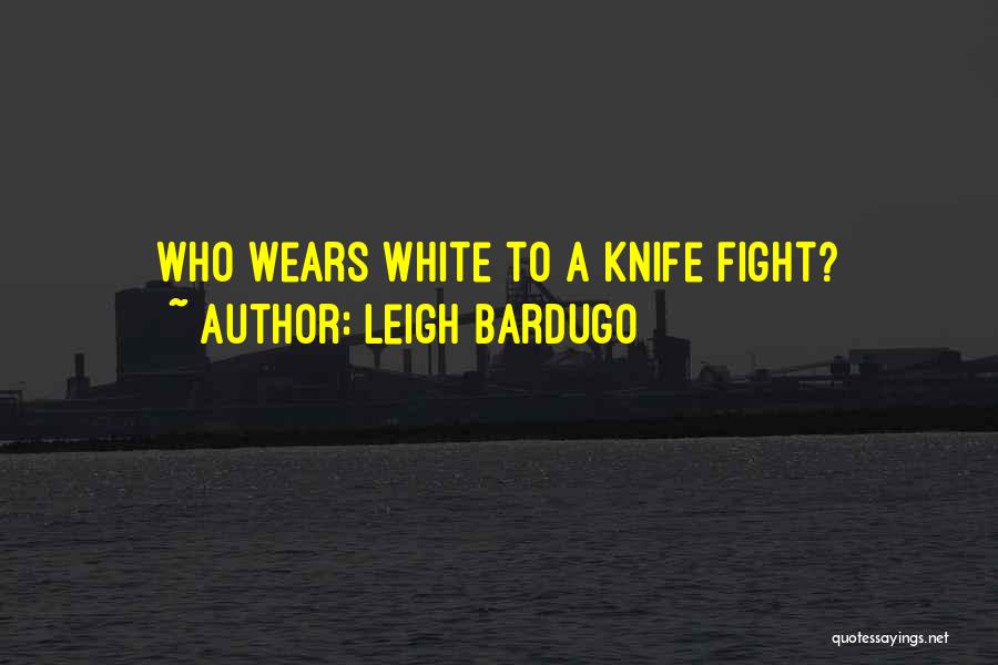 Leigh Bardugo Quotes: Who Wears White To A Knife Fight?