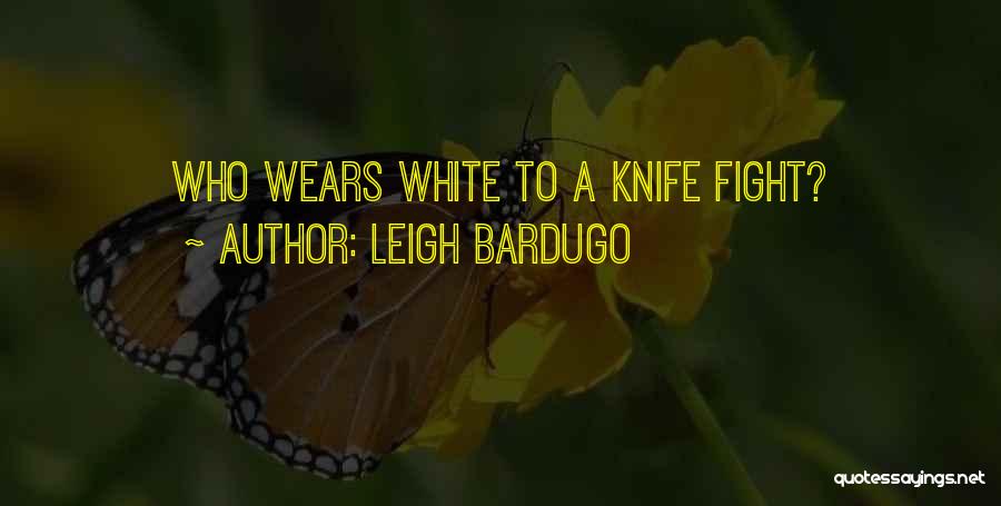 Leigh Bardugo Quotes: Who Wears White To A Knife Fight?