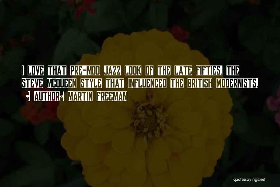 Martin Freeman Quotes: I Love That Pre-mod Jazz Look Of The Late Fifties, The Steve Mcqueen Style That Influenced The British Modernists.