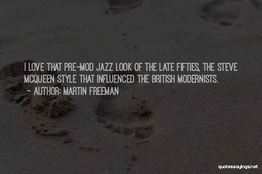 Martin Freeman Quotes: I Love That Pre-mod Jazz Look Of The Late Fifties, The Steve Mcqueen Style That Influenced The British Modernists.