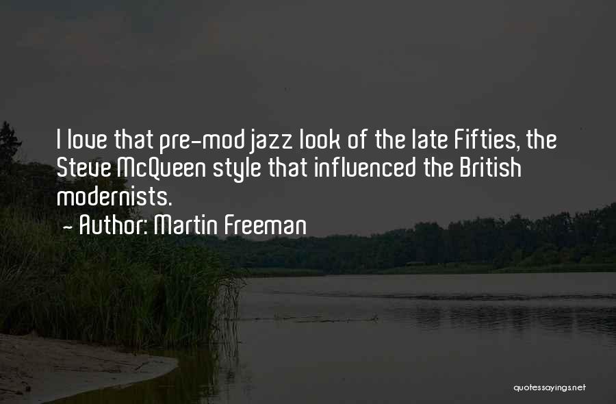 Martin Freeman Quotes: I Love That Pre-mod Jazz Look Of The Late Fifties, The Steve Mcqueen Style That Influenced The British Modernists.