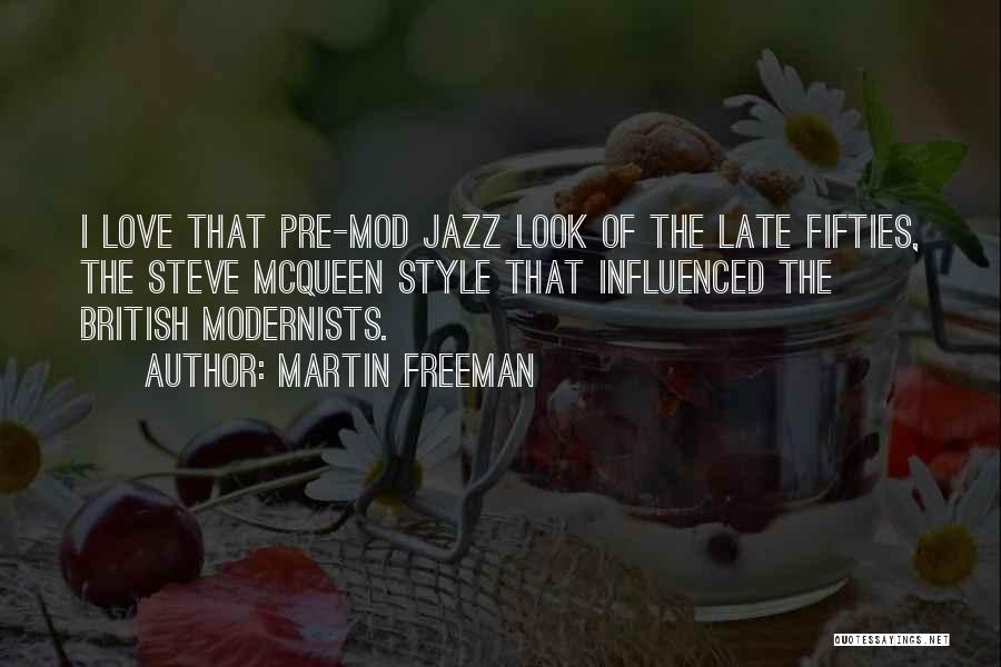 Martin Freeman Quotes: I Love That Pre-mod Jazz Look Of The Late Fifties, The Steve Mcqueen Style That Influenced The British Modernists.